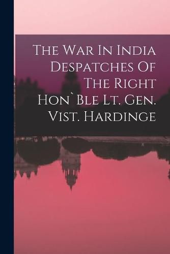 Cover image for The War In India Despatches Of The Right Hon"Ble Lt. Gen. Vist. Hardinge