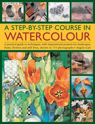 Cover image for A Step-by-step Course in Watercolour: A Practical Guide to Techniques, with Inspirational Projects for Landscapes, Fruits, Flowers and Still Lives, Shown in 175 Photographs