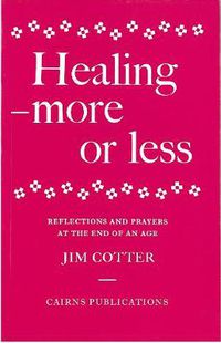 Cover image for Healing: More or Less - Reflections and Prayers on the Meaning and Ministry of Healing at the End of an Age