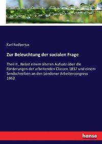 Cover image for Zur Beleuchtung der socialen Frage: Theil II., Nebst einem alteren Aufsatz uber die Forderungen der arbeitenden Classen 1837 und einem Sendschreiben an den Londoner Arbeitercongress 1862