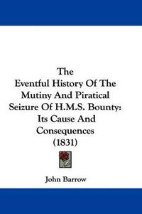 Cover image for The Eventful History Of The Mutiny And Piratical Seizure Of H.M.S. Bounty: Its Cause And Consequences (1831)