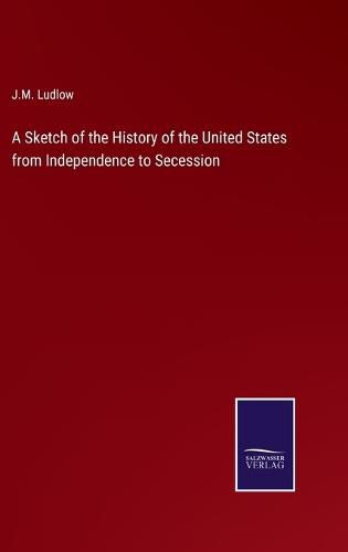 Cover image for A Sketch of the History of the United States from Independence to Secession