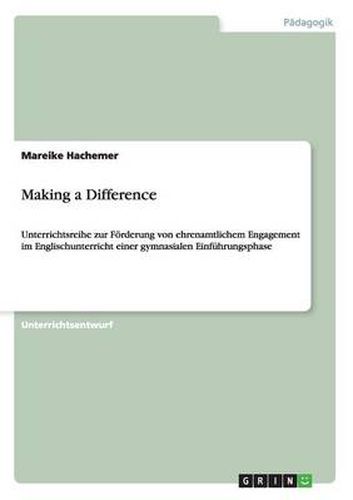 Making a Difference: Unterrichtsreihe zur Foerderung von ehrenamtlichem Engagement im Englischunterricht einer gymnasialen Einfuhrungsphase