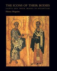Cover image for The Icons of Their Bodies: Saints and Their Images in Byzantium