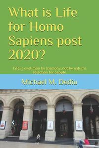 Cover image for What is Life for Homo Sapiens post 2020?: Life is evolution by harmony, not by natural selection for people