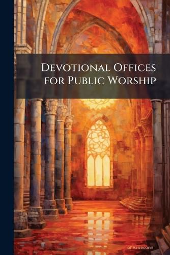 Cover image for Devotional Offices for Public Worship: Collected from Various Services, in Use Among Protestant Dissenters. to Which Are Added, Two Services, Chiefly Selected from the Book of Common Prayer