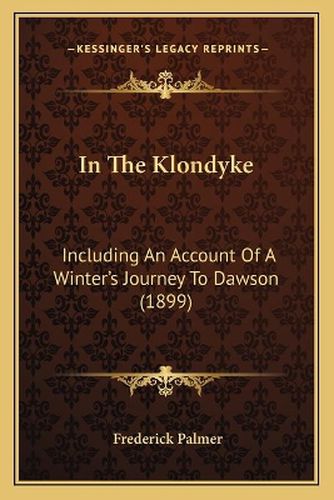 In the Klondyke: Including an Account of a Winter's Journey to Dawson (1899)