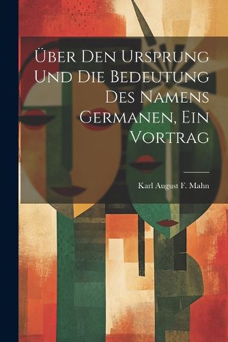 Cover image for UEber Den Ursprung Und Die Bedeutung Des Namens Germanen, Ein Vortrag