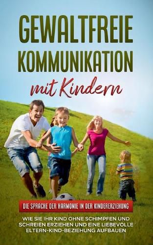 Cover image for Gewaltfreie Kommunikation mit Kindern: Die Sprache der Harmonie in der Kindererziehung: Wie Sie Ihr Kind ohne Schimpfen und Schreien erziehen und eine liebevolle Eltern-Kind-Beziehung aufbauen