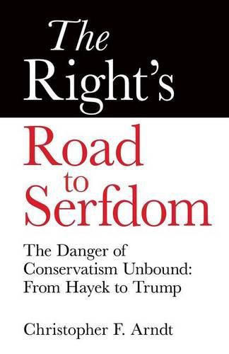 Cover image for The Right's Road to Serfdom: The Danger of Conservatism Unbound: From Hayek to Trump