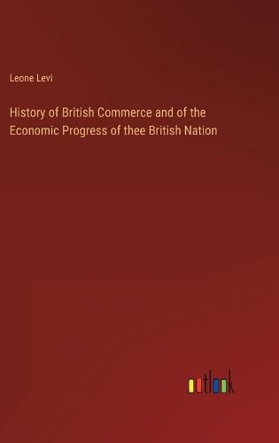 Cover image for History of British Commerce and of the Economic Progress of thee British Nation