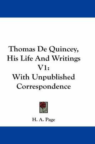 Cover image for Thomas de Quincey, His Life and Writings V1: With Unpublished Correspondence