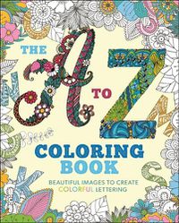 Cover image for The A to Z Coloring Book: Beautiful Images to Create Colorful Lettering