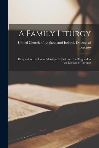 Cover image for A Family Liturgy [microform]: Designed for the Use of Members of the Church of England in the Diocese of Toronto