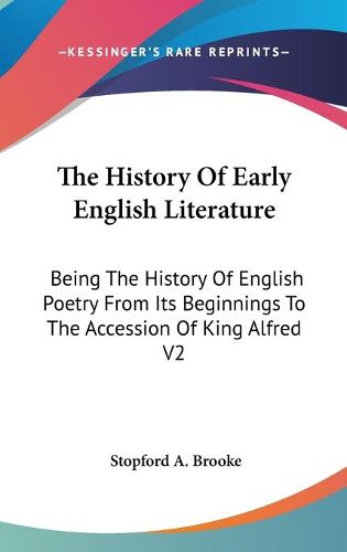 The History of Early English Literature: Being the History of English Poetry from Its Beginnings to the Accession of King Alfred V2