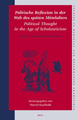 Politische Reflexion in der Welt des spaten Mittelalters / Political Thought in the Age of Scholasticism: Essays in Honour of Jurgen Miethke