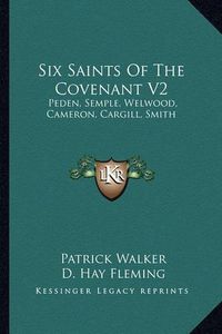 Cover image for Six Saints of the Covenant V2: Peden, Semple, Welwood, Cameron, Cargill, Smith