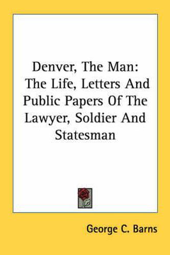 Cover image for Denver, the Man: The Life, Letters and Public Papers of the Lawyer, Soldier and Statesman
