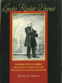 Cover image for Lincoln's Resolute Unionist: Hamilton Gamble, Dred Scott Dissenter and Missouri's Civil War Governor