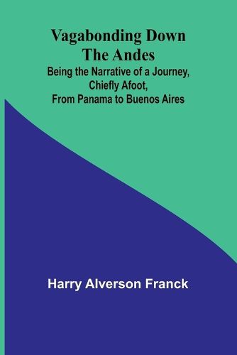 Vagabonding down the Andes; Being the Narrative of a Journey, Chiefly Afoot, from Panama to Buenos Aires