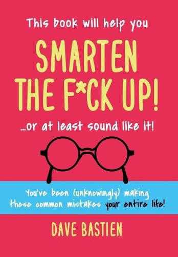 Cover image for Smarten the F*ck Up!: Fix the Embarrassing Mistakes You've Been (Unknowingly) Making Your Entire Life