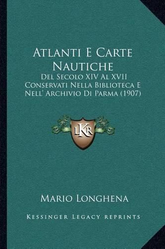 Cover image for Atlanti E Carte Nautiche: del Secolo XIV Al XVII Conservati Nella Biblioteca E Nell' Archivio Di Parma (1907)