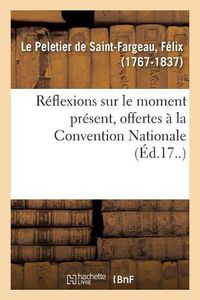 Cover image for Reflexions Sur Le Moment Present, Offertes A La Convention Nationale