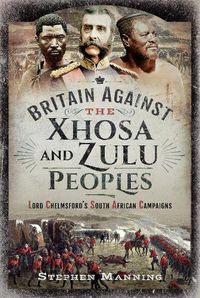 Cover image for Britain Against the Xhosa and Zulu Peoples: Lord Chelmsford's South African Campaigns