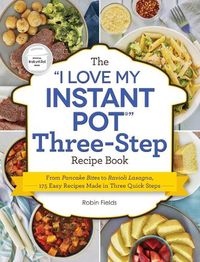 Cover image for The I Love My Instant Pot Three-Step Recipe Book: From Pancake Bites to Ravioli Lasagna, 175 Easy Recipes Made in Three Quick Steps