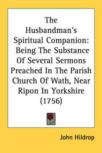 The Husbandman's Spiritual Companion: Being the Substance of Several Sermons Preached in the Parish Church of Wath, Near Ripon in Yorkshire (1756)