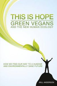 Cover image for This Is Hope: Green Vegans and the New Human Eco - How We Find Our Way to a Humane and Environmentally Sane Future