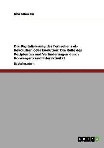 Cover image for Die Digitalisierung des Fernsehens als Revolution oder Evolution: Die Rolle des Rezipienten und Veranderungen durch Konvergenz und Interaktivitat
