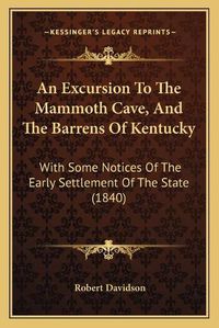 Cover image for An Excursion to the Mammoth Cave, and the Barrens of Kentucky: With Some Notices of the Early Settlement of the State (1840)