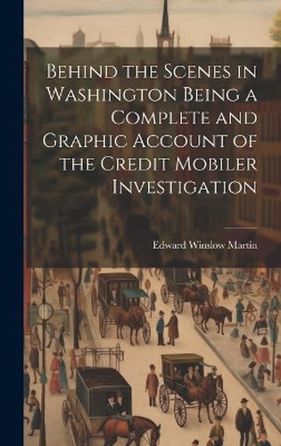 Cover image for Behind the Scenes in Washington Being a Complete and Graphic Account of the Credit Mobiler Investigation
