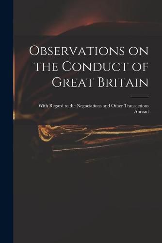 Cover image for Observations on the Conduct of Great Britain: With Regard to the Negociations and Other Transactions Abroad