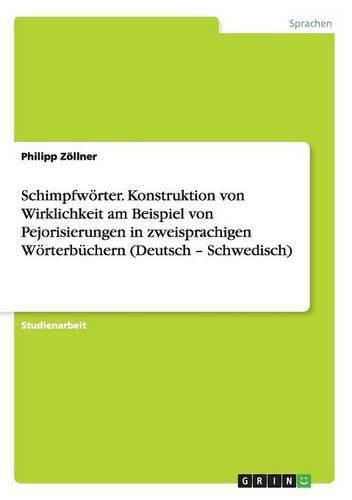 Schimpfwoerter. Konstruktion von Wirklichkeit am Beispiel von Pejorisierungen in zweisprachigen Woerterbuchern (Deutsch - Schwedisch)