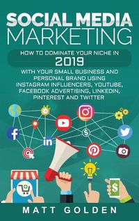 Cover image for Social Media Marketing: How to Dominate Your Niche in 2019 with Your Small Business and Personal Brand Using Instagram Influencers, YouTube, Facebook Advertising, LinkedIn, Pinterest, and Twitter