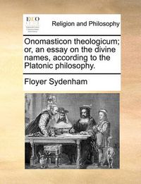 Cover image for Onomasticon Theologicum; Or, an Essay on the Divine Names, According to the Platonic Philosophy.