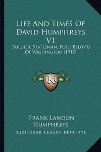 Cover image for Life and Times of David Humphreys V1 Life and Times of David Humphreys V1: Soldier, Statesman, Poet; Belov'd of Washington (1917) Soldier, Statesman, Poet; Belov'd of Washington (1917)