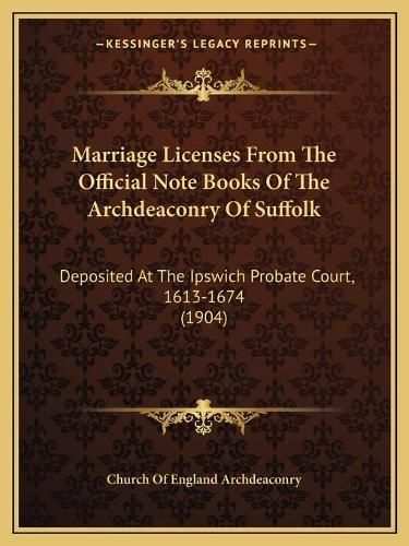 Cover image for Marriage Licenses from the Official Note Books of the Archdeaconry of Suffolk: Deposited at the Ipswich Probate Court, 1613-1674 (1904)