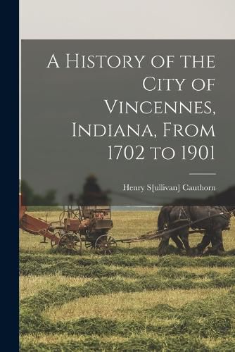 Cover image for A History of the City of Vincennes, Indiana, From 1702 to 1901