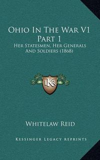 Cover image for Ohio in the War V1 Part 1: Her Statesmen, Her Generals and Soldiers (1868)