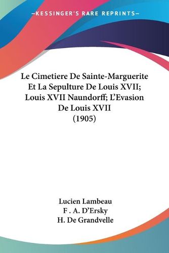 Cover image for Le Cimetiere de Sainte-Marguerite Et La Sepulture de Louis XVII; Louis XVII Naundorff; L'Evasion de Louis XVII (1905)