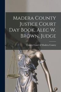 Cover image for Madera County Justice Court Day Book, Alec W. Brown, Judge