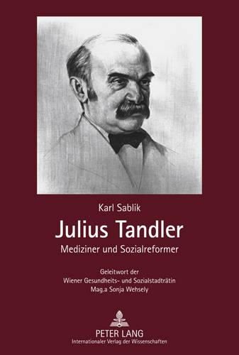 Cover image for Julius Tandler: Mediziner Und Sozialreformer - Geleitwort Der Wiener Gesundheits- Und Sozialstadtraetin Mag.a Sonja Wehsely