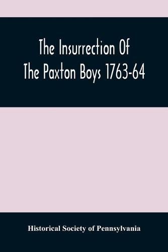 The Insurrection Of The Paxton Boys 1763-64