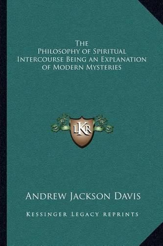 The Philosophy of Spiritual Intercourse Being an Explanation of Modern Mysteries