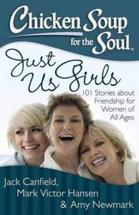 Cover image for Chicken Soup for the Soul: Just Us Girls: 101 Stories about Friendship for Women of All Ages