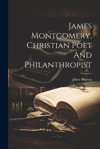 Cover image for James Montgomery, Christian Poet And Philanthropist