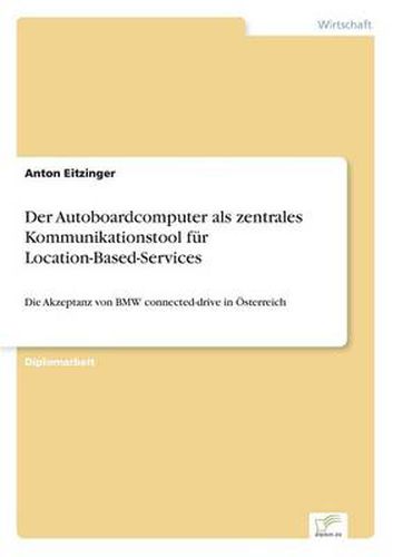 Cover image for Der Autoboardcomputer als zentrales Kommunikationstool fur Location-Based-Services: Die Akzeptanz von BMW connected-drive in OEsterreich